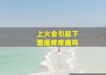 上火会引起下面瘙痒疼痛吗