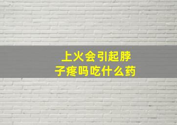 上火会引起脖子疼吗吃什么药