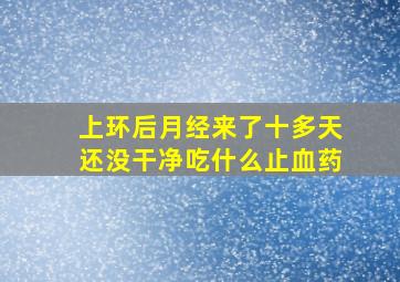 上环后月经来了十多天还没干净吃什么止血药