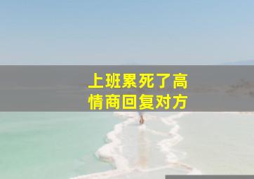 上班累死了高情商回复对方