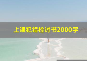 上课犯错检讨书2000字