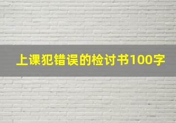 上课犯错误的检讨书100字