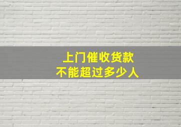 上门催收货款不能超过多少人