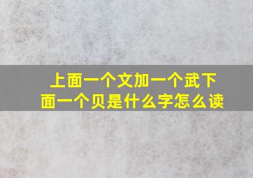 上面一个文加一个武下面一个贝是什么字怎么读