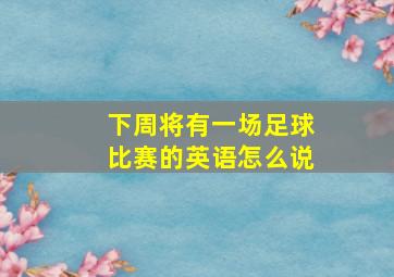 下周将有一场足球比赛的英语怎么说