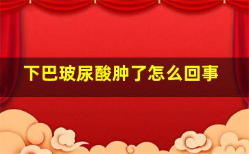 下巴玻尿酸肿了怎么回事