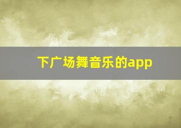 下广场舞音乐的app