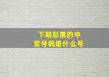 下期彩票的中奖号码是什么号