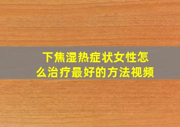 下焦湿热症状女性怎么治疗最好的方法视频