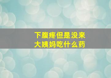 下腹疼但是没来大姨妈吃什么药