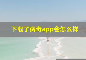 下载了病毒app会怎么样