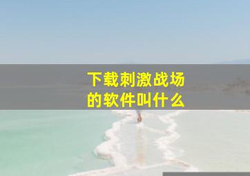 下载刺激战场的软件叫什么