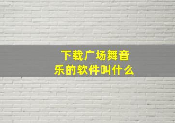 下载广场舞音乐的软件叫什么