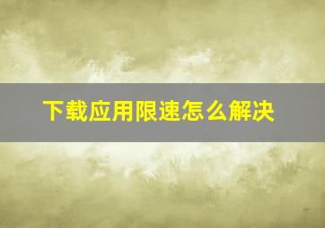 下载应用限速怎么解决