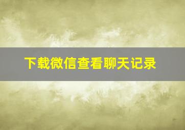 下载微信查看聊天记录