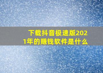 下载抖音极速版2021年的赚钱软件是什么