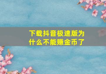 下载抖音极速版为什么不能赚金币了