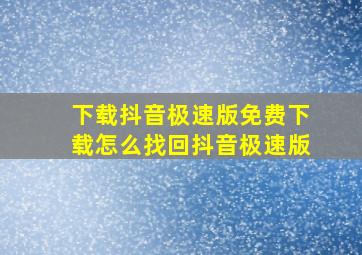 下载抖音极速版免费下载怎么找回抖音极速版