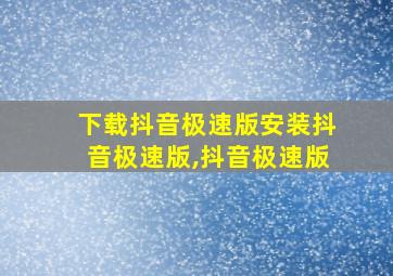 下载抖音极速版安装抖音极速版,抖音极速版