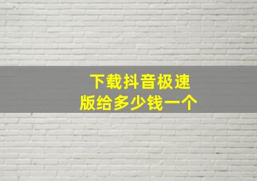 下载抖音极速版给多少钱一个