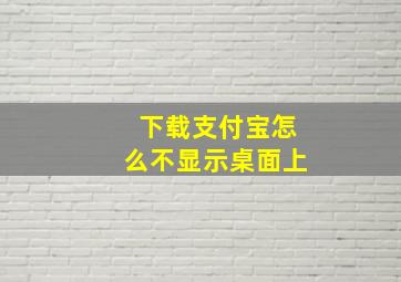 下载支付宝怎么不显示桌面上