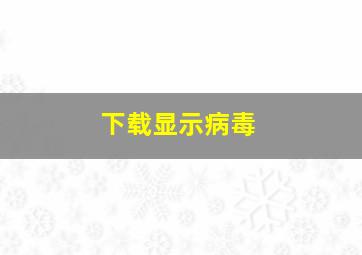 下载显示病毒