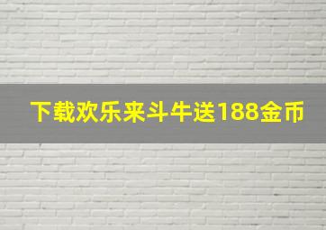 下载欢乐来斗牛送188金币