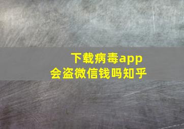 下载病毒app会盗微信钱吗知乎