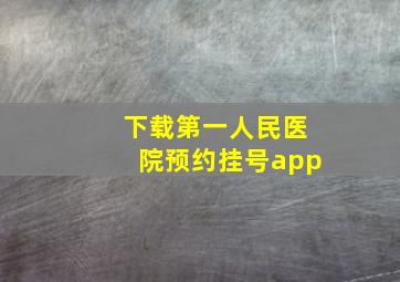 下载第一人民医院预约挂号app