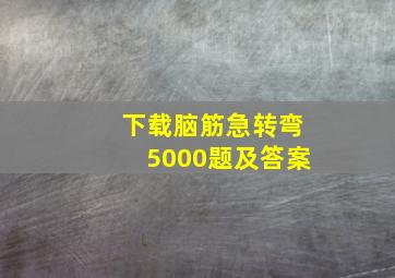 下载脑筋急转弯5000题及答案