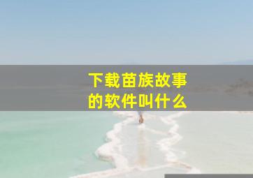 下载苗族故事的软件叫什么