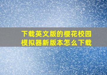 下载英文版的樱花校园模拟器新版本怎么下载