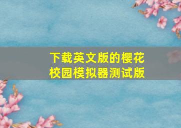 下载英文版的樱花校园模拟器测试版