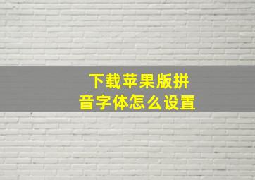 下载苹果版拼音字体怎么设置