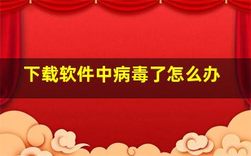 下载软件中病毒了怎么办