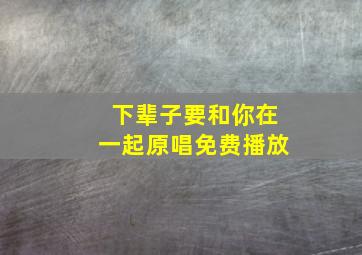 下辈子要和你在一起原唱免费播放