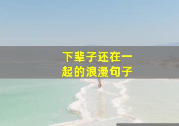 下辈子还在一起的浪漫句子