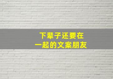 下辈子还要在一起的文案朋友