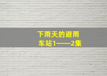 下雨天的避雨车站1――2集