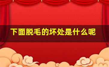 下面脱毛的坏处是什么呢