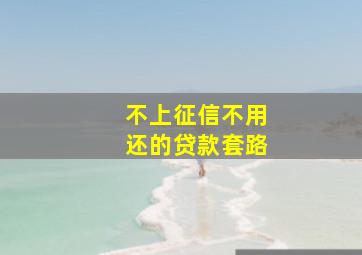 不上征信不用还的贷款套路