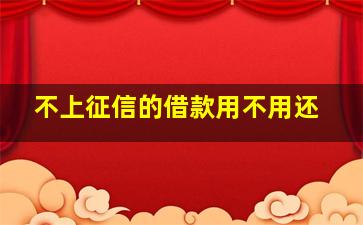 不上征信的借款用不用还