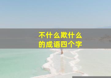 不什么欺什么的成语四个字