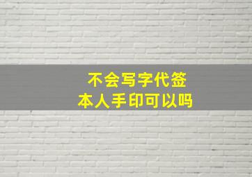 不会写字代签本人手印可以吗