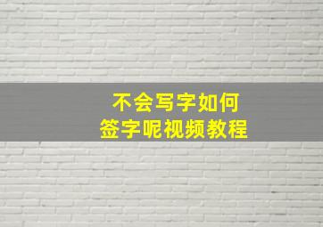 不会写字如何签字呢视频教程