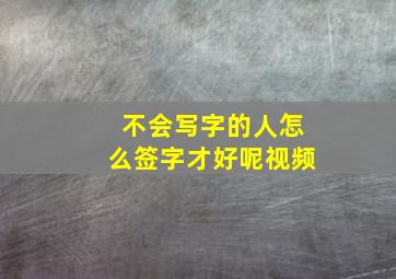 不会写字的人怎么签字才好呢视频