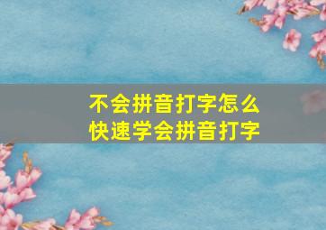 不会拼音打字怎么快速学会拼音打字