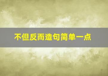 不但反而造句简单一点