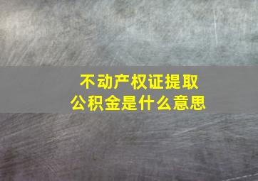 不动产权证提取公积金是什么意思