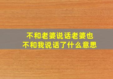 不和老婆说话老婆也不和我说话了什么意思